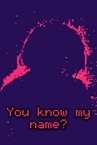 You know my name?