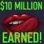 10 million!  I've made TEN MILLION BUCKS Yo!