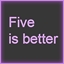 Five is better