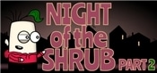 Night of the Shrub Part 2