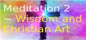 Meditation 2 ~ Wisdom and Christian Art